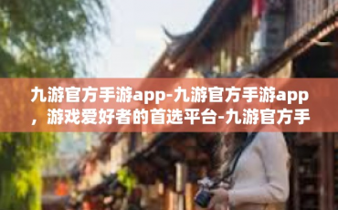 九游官方手游app-九游官方手游app，游戏爱好者的首选平台-九游官方手游app