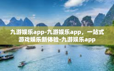 九游娱乐app-九游娱乐app，一站式游戏娱乐新体验-九游娱乐app