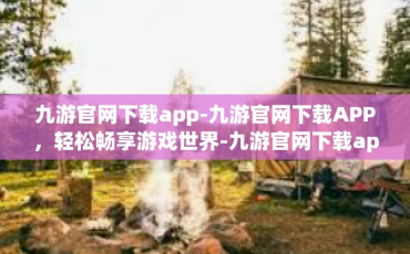 九游官网下载app-九游官网下载APP，轻松畅享游戏世界-九游官网下载app