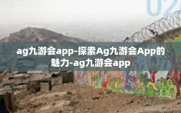 ag九游会app-探索Ag九游会App的魅力-ag九游会app